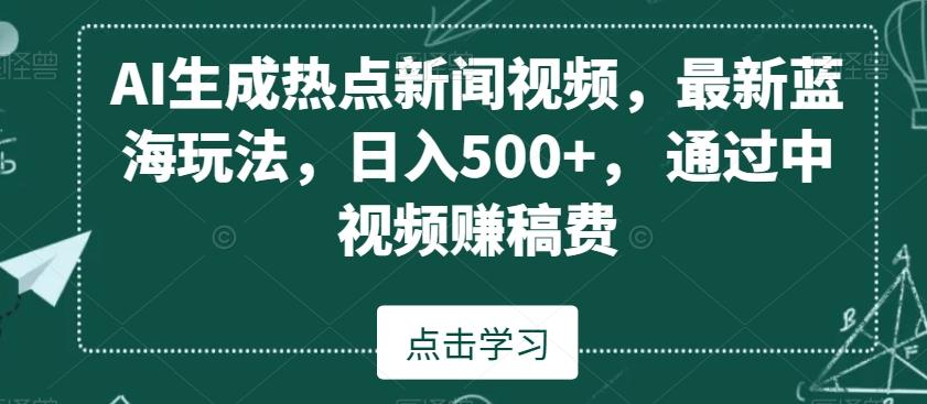 AI生成热点新闻视频，最新蓝海玩法，日入500+，通过中视频赚稿费【揭秘】-极速轻创