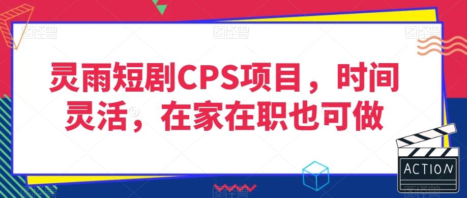 灵雨短剧CPS项目，时间灵活，在家在职也可做-极速轻创