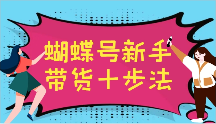 蝴蝶号新手带货十步法，建立自己的玩法体系，跟随平台变化不断更迭-极速轻创