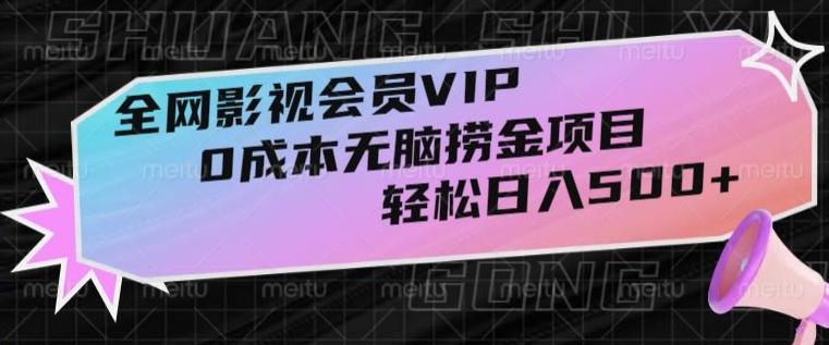 全网影视会员VIP，很老却常青的0成本无脑捞金项目，轻松日入500+【揭秘】-极速轻创