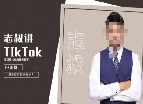 志叔讲tk运营变现课，tiktok跨境电商摸金校尉-极速轻创