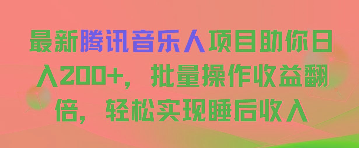 最新腾讯音乐人项目助你日入200+，批量操作收益翻倍，轻松实现睡后收入-极速轻创