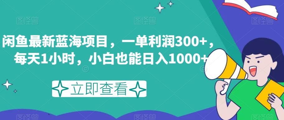 闲鱼最新蓝海项目，一单利润300+，每天1小时，小白也能日入1000+【揭秘】-极速轻创
