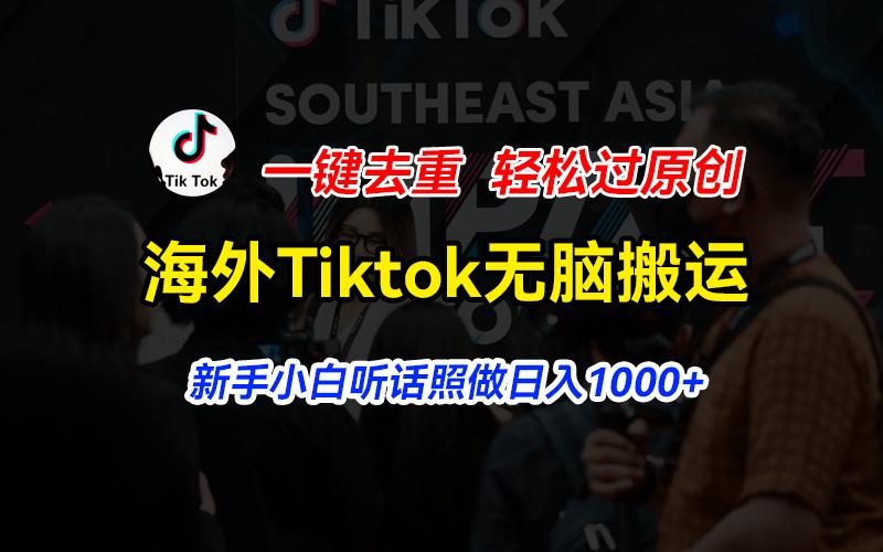 海外Tiktok短视频无脑搬运，一键去重轻松过原创，新手小白听话照做日入…-极速轻创