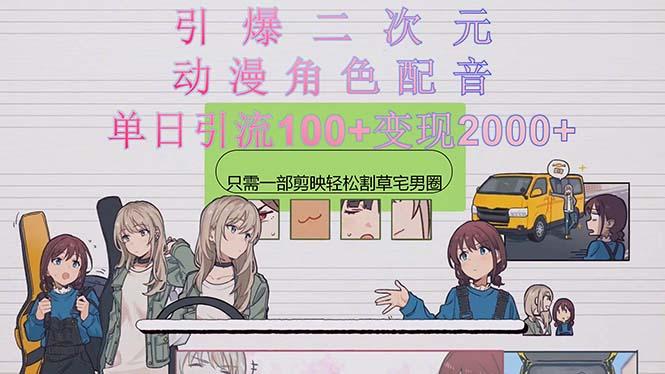 引爆二次元，用动漫角色配音割草宅男圈，只需一个剪映，轻松一天引流10…-极速轻创
