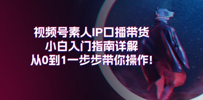 视频号素人IP口播带货小白入门指南详解，从0到1一步步带你操作!-极速轻创