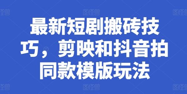 最新短剧搬砖技巧，剪映和抖音拍同款模版玩法-极速轻创