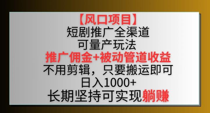 【风口项目】短剧推广全渠道最新双重收益玩法，推广佣金管道收益，不用剪辑，只要搬运即可【揭秘】-极速轻创