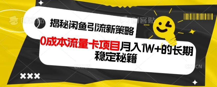 揭秘闲鱼引流新策略：0成本流量卡项目，月入1W+的长期稳定秘籍-极速轻创