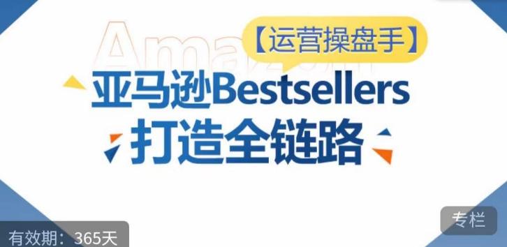 运营操盘手！亚马逊Bestsellers打造全链路，选品、Listing、广告投放全链路进阶优化-极速轻创