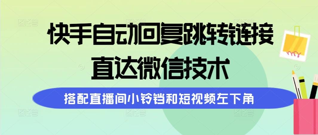 (9808期)快手自动回复跳转链接，直达微信技术，搭配直播间小铃铛和短视频左下角-极速轻创
