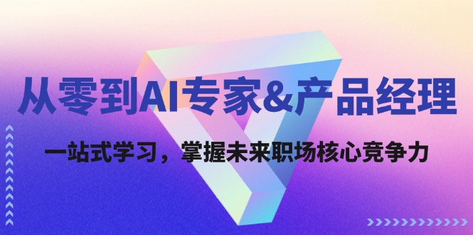 从零到AI专家&产品经理：一站式学习，掌握未来职场核心竞争力-极速轻创