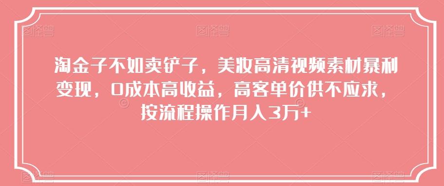 淘金子不如卖铲子，美妆高清视频素材暴利变现，0成本高收益，高客单价供不应求，按流程操作月入3万+【揭秘】-极速轻创