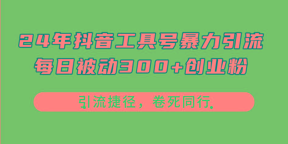 24年抖音工具号暴力引流，每日被动300+创业粉，创业粉捷径，卷死同行-极速轻创