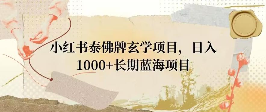 小红书泰佛牌玄学项目，日入1000+，打破传统，长期蓝海项目-极速轻创