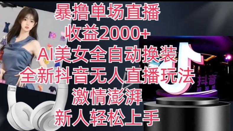 全新抖音无人直播玩法，AI美女全自动换装，激情澎湃，新人轻松上手，暴撸单场直播2k+【揭秘】-极速轻创