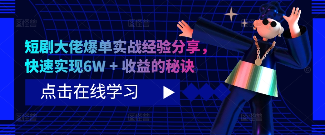 短剧大佬爆单实战经验分享，快速实现6W + 收益的秘诀-极速轻创