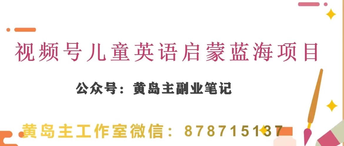 黄岛主·视频号儿童英语启蒙蓝变现分享课，一条龙变现玩法分享-极速轻创