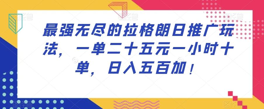 最强无尽的拉格朗日推广玩法，一单二十五元一小时十单，日入五百加！-极速轻创