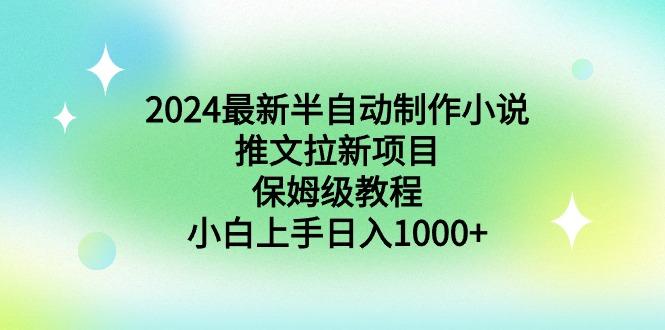 2024最新半自动制作小说推文拉新项目，保姆级教程，小白上手日入1000+-极速轻创