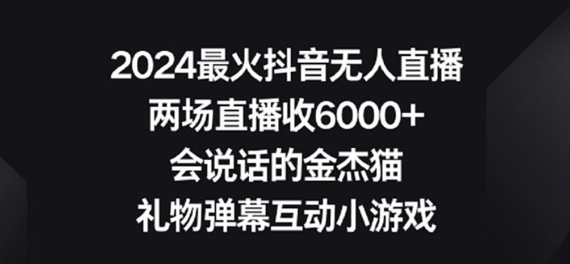 2024最火抖音无人直播，两场直播收6000+，礼物弹幕互动小游戏【揭秘】-极速轻创