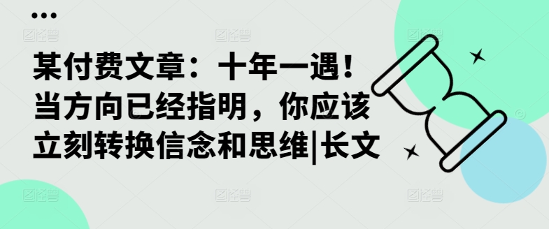 某付费文章：十年一遇！当方向已经指明，你应该立刻转换信念和思维|长文-极速轻创