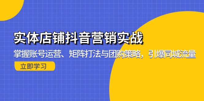 实体店铺抖音营销实战：掌握账号运营、矩阵打法与团购策略，引爆同城流量-极速轻创