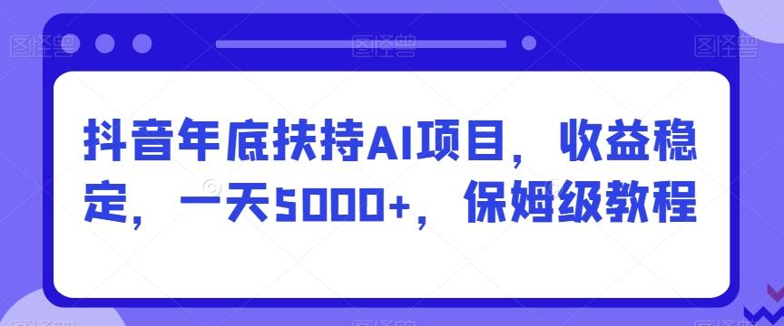 抖音年底扶持AI项目，收益稳定，一天5000+，保姆级教程-极速轻创