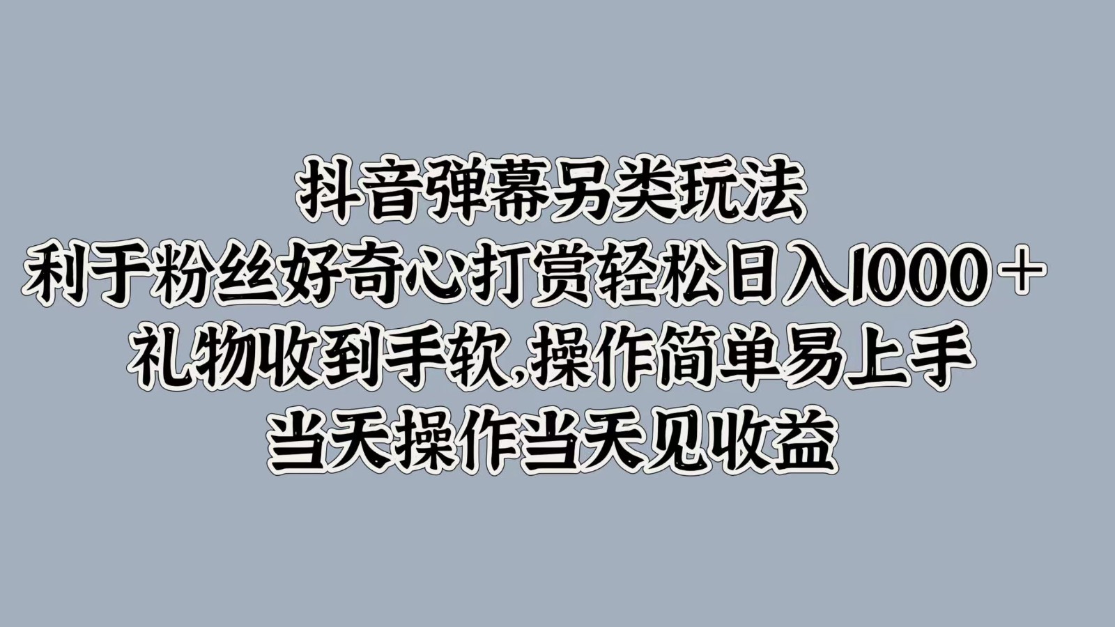 抖音弹幕另类玩法，利于粉丝好奇心打赏轻松日入1000＋ 礼物收到手软，操作简单-极速轻创