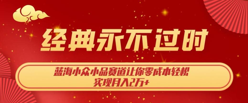 经典永不过时，蓝海小众小品赛道，让你零成本轻松实现月入2万+-极速轻创