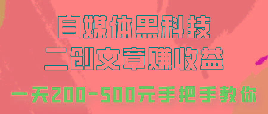自媒体黑科技：二创文章做收益，一天200-500元，手把手教你！-极速轻创