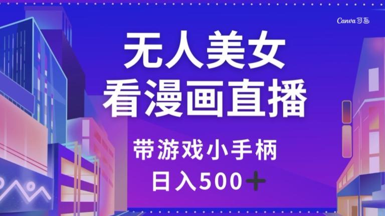 无人美女看漫画直播，带游戏小手柄，日入500+【揭秘】-极速轻创