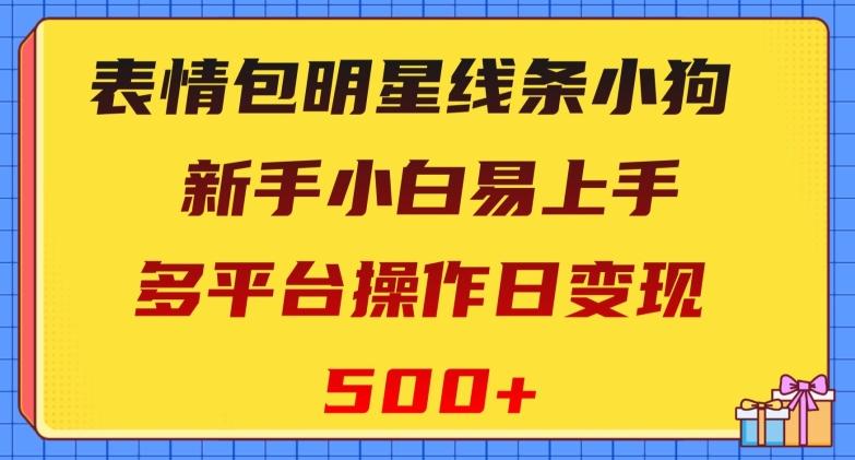 表情包明星线条小狗，新手小白易上手，多平台操作日变现500+【揭秘】-极速轻创