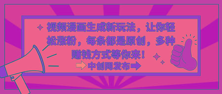 视频漫画生成新玩法，让你轻松涨粉，每条都是原创，多种赚钱方式等你来！-极速轻创