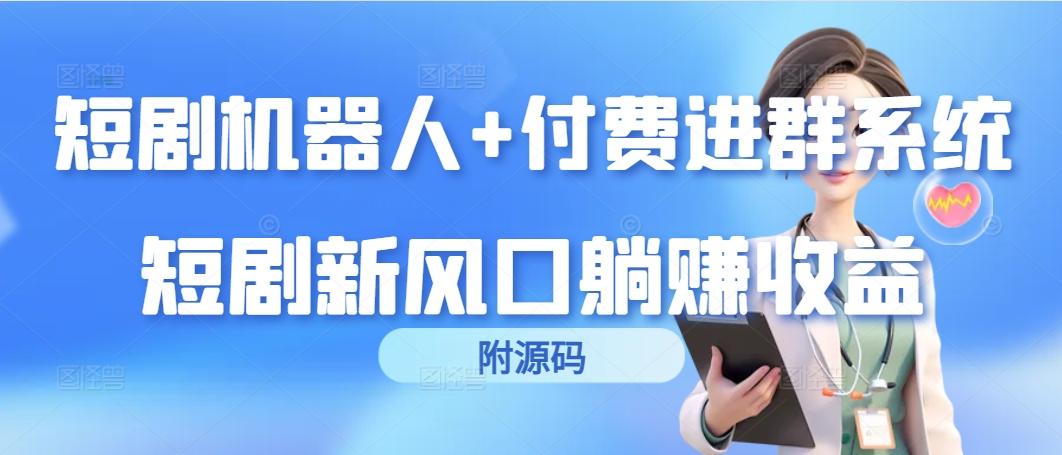 (9468期)短剧机器人+付费进群系统，短剧新风口躺赚收益(附源码)-极速轻创