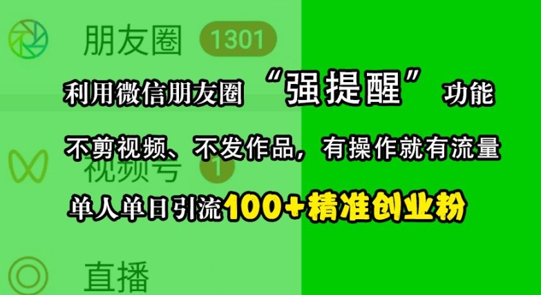 利用微信朋友圈“强提醒”功能，引流精准创业粉，不剪视频、不发作品，单人单日引流100+创业粉-极速轻创