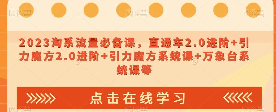 2023淘系流量必备课，直通车2.0进阶+引力魔方2.0进阶+引力魔方系统课+万象台系统课等-极速轻创
