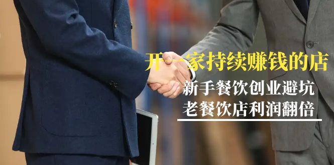 教你开一家-持续赚钱店，小白餐饮创业避坑，老餐饮店利润翻倍-99节无水印-极速轻创