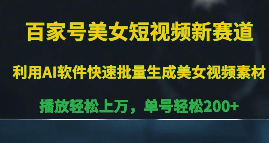 百家号美女短视频新赛道，播放轻松上万，单号轻松200+【揭秘】-极速轻创
