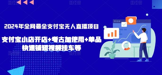 2024年全网最全支付宝无人直播项目，支付宝小店开店+考古加使用+单品快速铺短视频挂车等【揭秘】-极速轻创