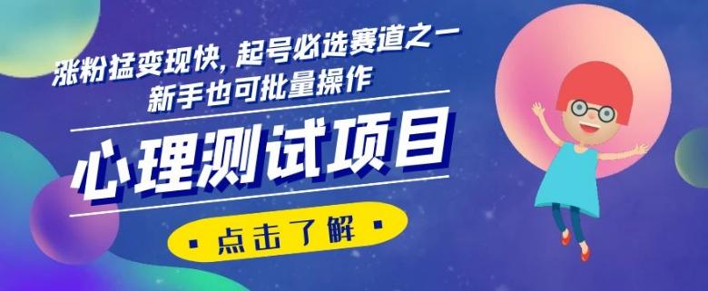 心理测试项目，涨粉猛变现快，起号必选赛道之一，新手也可批量操作【揭秘】-极速轻创