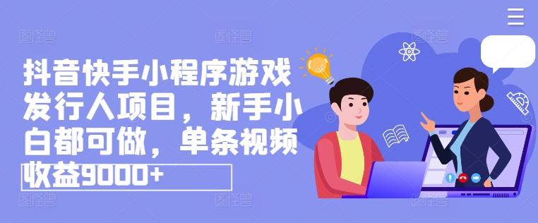 抖音快手小程序游戏发行人项目，新手小白都可做，单条视频收益9000+-极速轻创