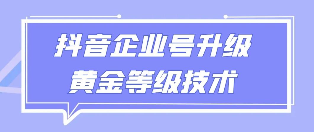【全网首发】抖音企业号升级黄金等级技术，一单50到100元-极速轻创