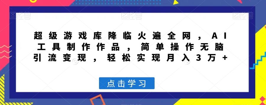 超级游戏库降临火遍全网，AI工具制作作品，简单操作无脑引流变现，轻松实现月入3万+【揭秘】-极速轻创