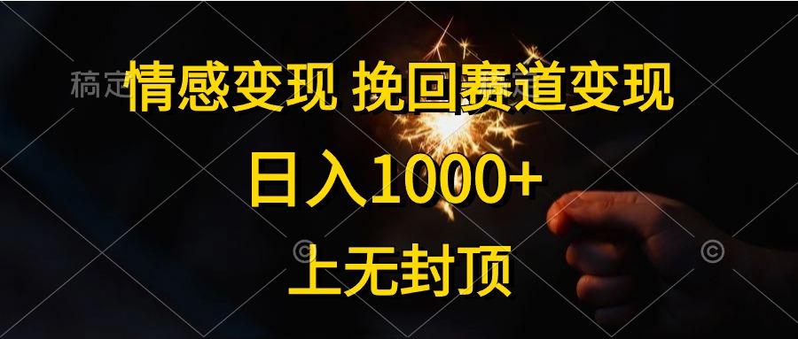 情感变现，挽回赛道变现，日入1000+，上无封顶-极速轻创