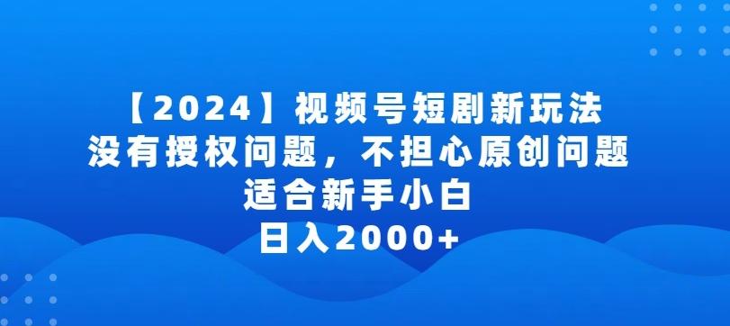 2024视频号短剧玩法，没有授权问题，不担心原创问题，适合新手小白，日入2000+【揭秘】-极速轻创