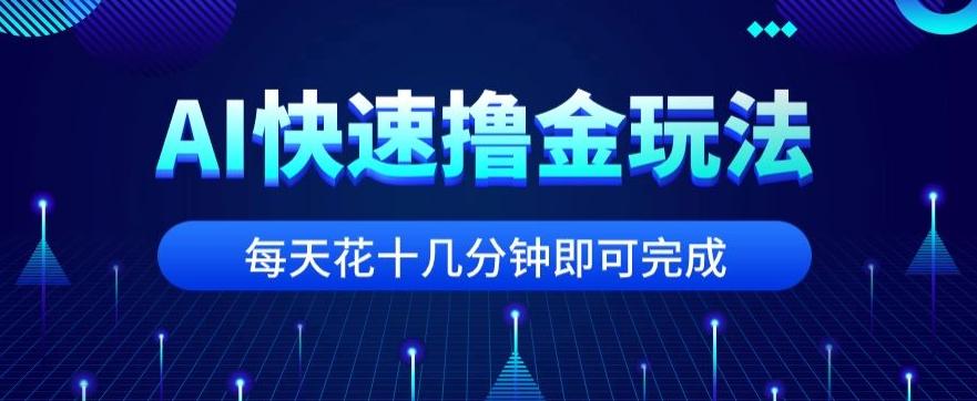 用AI快速撸金玩法，小白可操作，每日操作十几分钟即可完成【揭秘】-极速轻创