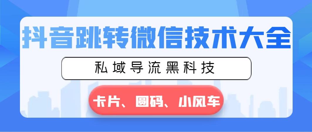 抖音跳转微信技术大全，私域导流黑科技—卡片圆码小风车-极速轻创