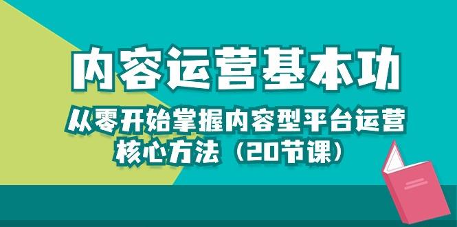 内容运营-基本功：从零开始掌握内容型平台运营核心方法(20节课-极速轻创