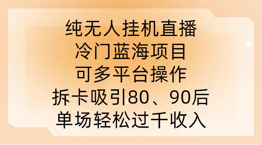 纯无人挂JI直播，冷门蓝海项目，可多平台操作，拆卡吸引80、90后，单场轻松过千收入【揭秘】-极速轻创